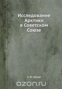 О. Ю. Шмидт / Исследование Арктики в Советском Союзе / Воспроизведено в оригинальной авторской орфографии издания 1934 ... О. Ю. Шмидт / Исследование Арктики в Советском Союзе / Воспроизведено в оригинальной авторской орфографии издания 1934 ...