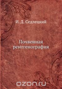 И. Д. Седлецкий / Почвенная рентгенография / Воспроизведено в оригинальной авторской орфографии издания 1939 ... И. Д. Седлецкий / Почвенная рентгенография / Воспроизведено в оригинальной авторской орфографии издания 1939 ...