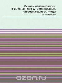 Ю. А. Орлов / Основы палеонтологии (в 15 томах) том 12. Земноводные, пресмыкающиеся, птицы / Фундаментальная работа по палеонтологии. В 15 томах данного ... Ю. А. Орлов / Основы палеонтологии (в 15 томах) том 12. Земноводные, пресмыкающиеся, птицы / Фундаментальная работа по палеонтологии. В 15 томах данного ...