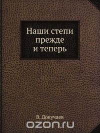 В. Докучаев / Наши степи прежде и теперь / Этот замечательный труд великого русского естествоиспытателя В. ... В. Докучаев / Наши степи прежде и теперь / Этот замечательный труд великого русского естествоиспытателя В. ...