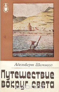 Адельберт Шамиссо / Путешествие вокруг света / Автор книги — выдающийся писатель и естествоиспытатель — ... Адельберт Шамиссо / Путешествие вокруг света / Автор книги — выдающийся писатель и естествоиспытатель — ...