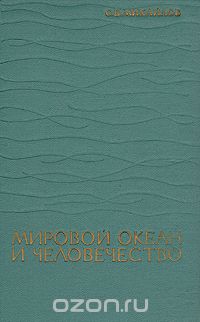 С. В. Михайлов / Мировой океан и человечество / В книге даётся подробная характеристика экономических и ... С. В. Михайлов / Мировой океан и человечество / В книге даётся подробная характеристика экономических и ...