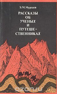 Э. М. Мурзаев / Рассказы об ученых и путешественниках / Автор, известный советский географ, сам много путешествовавший, ... Э. М. Мурзаев / Рассказы об ученых и путешественниках / Автор, известный советский географ, сам много путешествовавший, ...