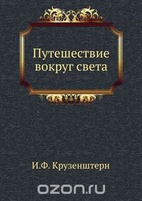 И.Ф. Крузенштерн / Путешествие вокруг света / Настоящая книга повествует о путешествие вокруг света моряка ... И.Ф. Крузенштерн / Путешествие вокруг света / Настоящая книга повествует о путешествие вокруг света моряка ...