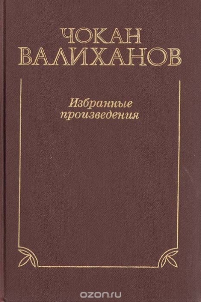 Чокан Валиханов / Чокан Валиханов. Избранные произведения / В настоящее издание вошли работы (в виде дневников, статей и ... Чокан Валиханов / Чокан Валиханов. Избранные произведения / В настоящее издание вошли работы (в виде дневников, статей и ...