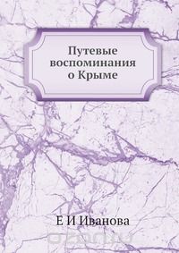 Е.И. Иванова / Путевые воспоминания о Крыме / Воспроизведено в оригинальной авторской орфографии. Е.И. Иванова / Путевые воспоминания о Крыме / Воспроизведено в оригинальной авторской орфографии.