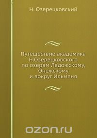 Н. Озерецковский / Путешествие академика Н.Озерецковского по озерам Ладожскому, Онежскому и вокруг Ильменя / Книга для интересующихся географией, историей и исторической ... Н. Озерецковский / Путешествие академика Н.Озерецковского по озерам Ладожскому, Онежскому и вокруг Ильменя / Книга для интересующихся географией, историей и исторической ...