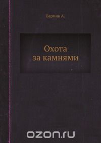 А. Бармин / Охота за камнями / Научно-художественная книга для юных геологов-разведчиков. Книга ... А. Бармин / Охота за камнями / Научно-художественная книга для юных геологов-разведчиков. Книга ...