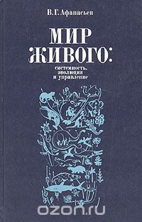 В. Г. Афанасьев / Мир живого: системность, эволюция и управление / В книге на основе обобщения современных идей и научных открытий ... В. Г. Афанасьев / Мир живого: системность, эволюция и управление / В книге на основе обобщения современных идей и научных открытий ...