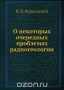 О некоторых очередных проблемах радиогеологии О некоторых очередных проблемах радиогеологии / Воспроизведено в оригинальной авторской орфографии издания 1935 года (издательство «Известия академии наук»).