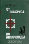 От Эльбруса до Антарктиды От Эльбруса до Антарктиды / Автобиографическая повесть доктора физико-математических наук, профессора, заслуженного мастера спорта СССР Александра Михайловича Гусева. В 1934 году он вместе с Виктором Корзуном совершил первое зимнее восхождение на Эльбрус. Во время Великой Отечественной войны был в отряде альпинистов, выполнявш