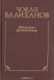 Чокан Валиханов. Избранные произведения Чокан Валиханов. Избранные произведения / В настоящее издание вошли работы (в виде дневников, статей и заметок) по этнографии, географии, истории и культуре Казахстана, Средней Азии и Восточного Туркестана, принадлежащие перу выдающегося казахского учёного, просветителя-демократа Чокана Чингисовича Валиханова. В начале книги публикуется оче